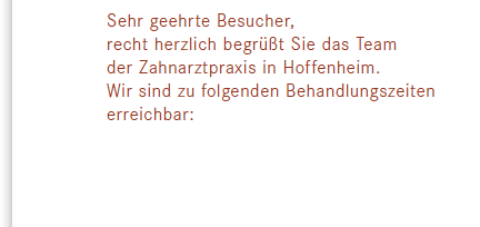 Sehr geehrte Besucher, recht herzlich begrüßt Sie das Team der Zahnarztpraxis in Hoffenheim. Wir zu folgenden Behandlungszeiten erreichbar: