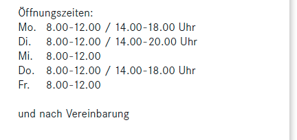 Öffnungszeiten: Mo. 8.00-12.00/14.00-18.00, Uhr Di. 8.00-12.00/14.00-20.00 Uhr, Mi. 8.00-12.00, Do. 8.00-12.00/14.00-18.00 Uhr, Fr. 8.00-12.00